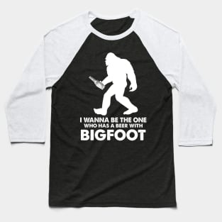 I wanna be the one who has a beer with bigfoot Baseball T-Shirt